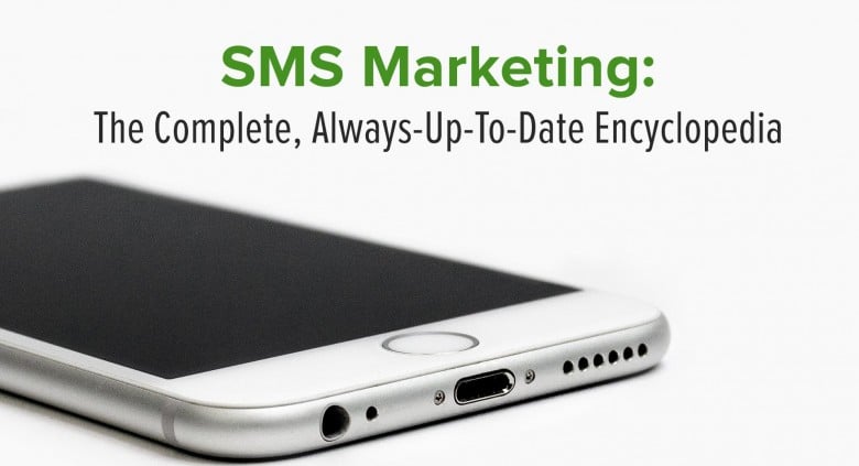 SMS Marketing: The Complete, Always-Up-To-Date Encyclopedia